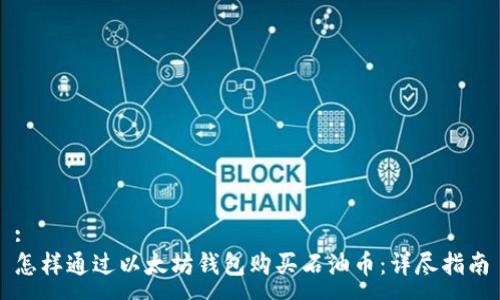 :
怎样通过以太坊钱包购买石油币：详尽指南