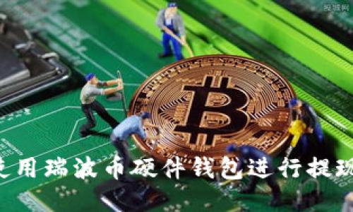 如何安全地使用瑞波币硬件钱包进行提现：一步步指南