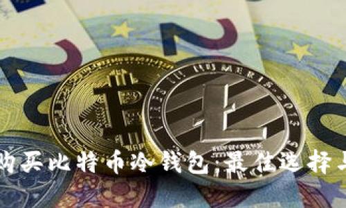 如何安全购买比特币冷钱包：最佳选择与推荐指南