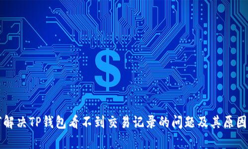 如何解决TP钱包看不到交易记录的问题及其原因解析