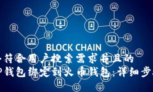 思考一个符合用户搜索需求并且的  
如何将TP钱包绑定到火币钱包：详细步骤及技巧