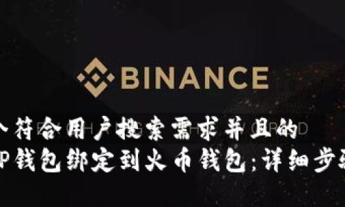 思考一个符合用户搜索需求并且的  
如何将TP钱包绑定到火币钱包：详细步骤及技巧