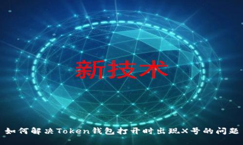 如何解决Token钱包打开时出现X号的问题