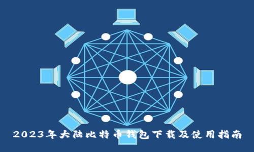 2023年大陆比特币钱包下载及使用指南