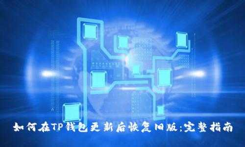 如何在TP钱包更新后恢复旧版：完整指南