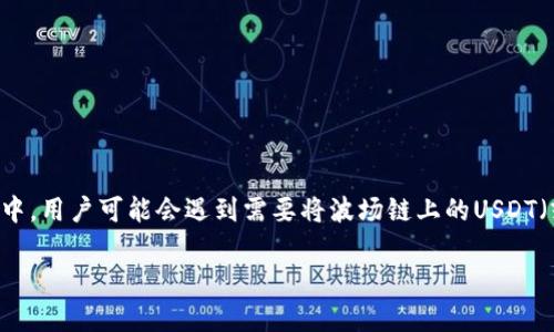 jiaxiantuTP钱包（Trust Wallet）是一个多功能的加密货币钱包，支持多种区块链资产的存储和转账，其中包括波场链（Tron）和币安链（Binance Chain）。在实际使用中，用户可能会遇到需要将波场链上的USDT（或称为TRC20USDT）转移到币安链上的USDT（或称为BEP20USDT）的需求。本文将详细介绍如何使用TP钱包进行这一操作，以及相关的注意事项和最佳实践。/jiaxiantu

如何使用TP钱包将波场链U转移到币安链：详细步骤与技巧