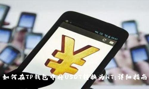 如何在TP钱包中将USDT转换为HT：详细指南