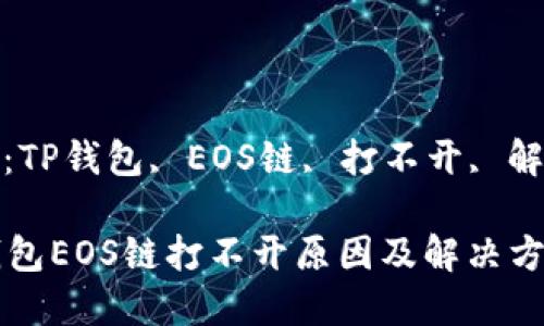 关键词：TP钱包, EOS链, 打不开, 解决方法

  TP钱包EOS链打不开原因及解决方案详解