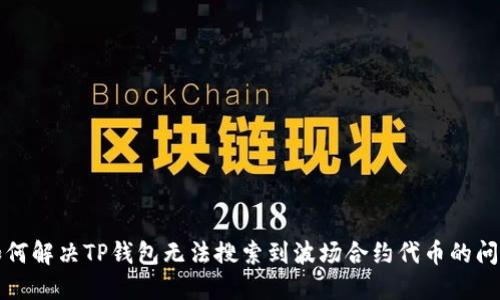 如何解决TP钱包无法搜索到波场合约代币的问题