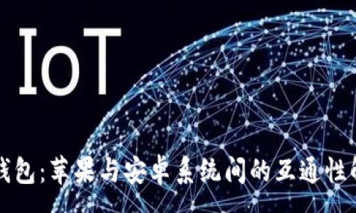 :
TP钱包：苹果与安卓系统间的互通性解析