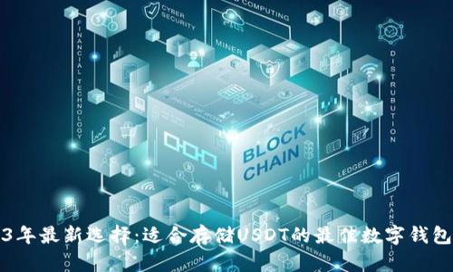 2023年最新选择：适合存储USDT的最佳数字钱包推荐