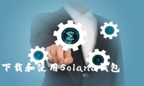 如何安全下载和使用Solana钱包——完整指南