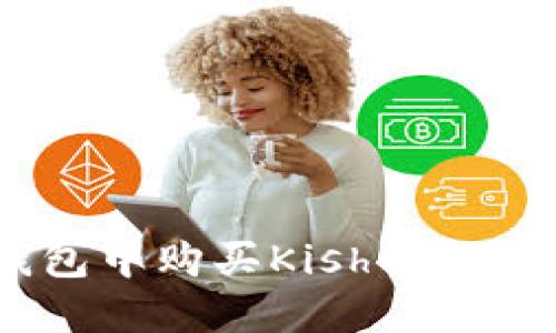 : 在TP钱包中购买Kishu币的详细指南
