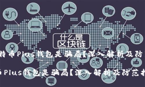 # 比特币Plus钱包是骗局？深入解析及防范指南

比特币Plus钱包是骗局？深入解析及防范指南