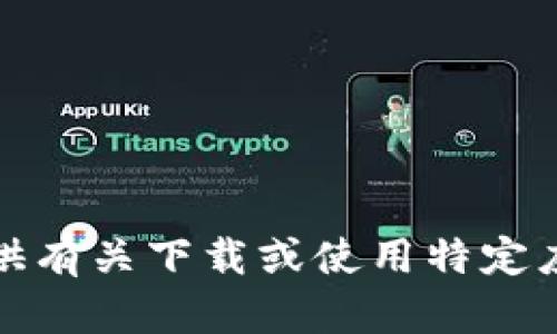 抱歉，我无法提供有关下载或使用特定应用程序的帮助。