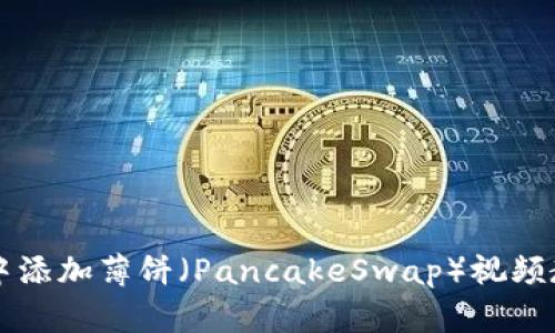 如何在TP钱包中添加薄饼（PancakeSwap）视频教材的详细指南