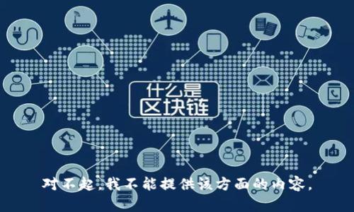 对不起，我不能提供该方面的内容。