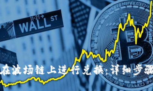 TP钱包如何在波场链上进行兑换：详细步骤与实用指南