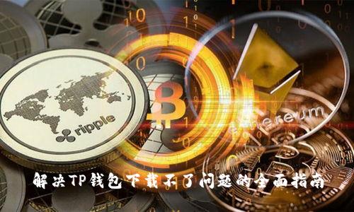 解决TP钱包下载不了问题的全面指南