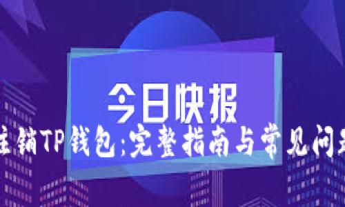 如何注销TP钱包：完整指南与常见问题解答