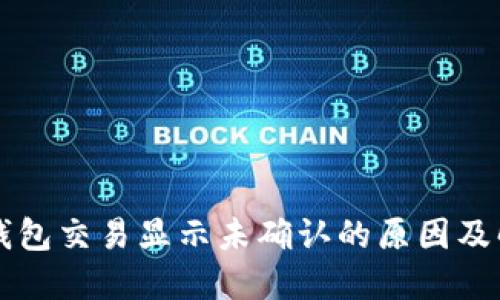 比特币钱包交易显示未确认的原因及解决方法