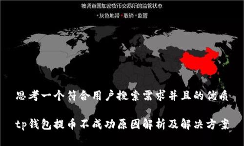 思考一个符合用户搜索需求并且的优质

tp钱包提币不成功原因解析及解决方案