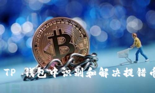 如何在 TP 钱包中识别和解决提错币的问题