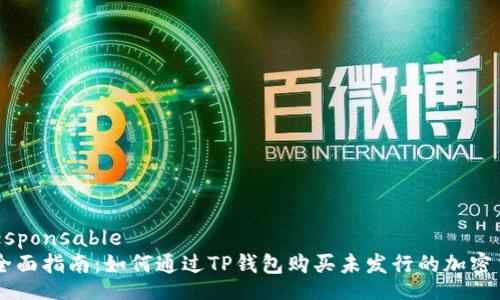  responsable
  全面指南：如何通过TP钱包购买未发行的加密货币