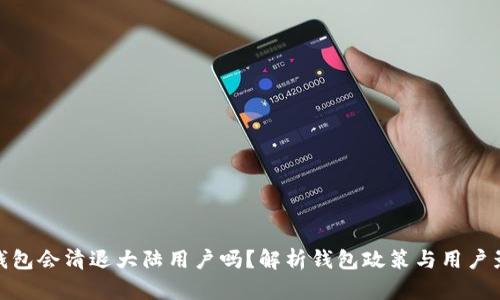 TP钱包会清退大陆用户吗？解析钱包政策与用户影响
