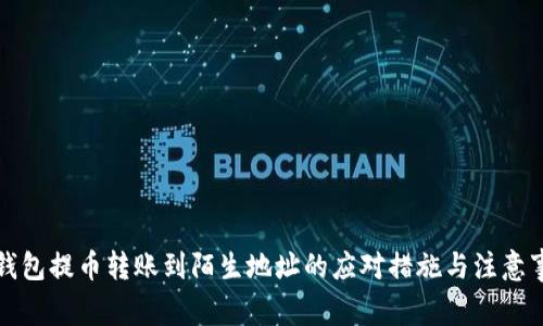 TP钱包提币转账到陌生地址的应对措施与注意事项
