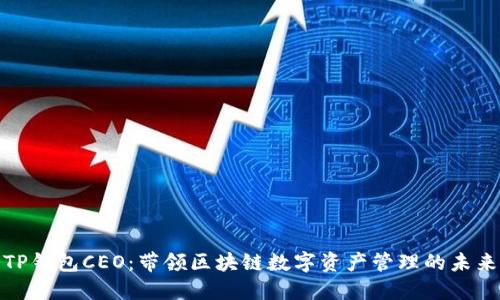 TP钱包CEO：带领区块链数字资产管理的未来