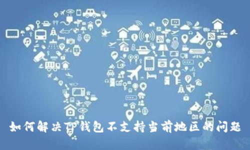如何解决TP钱包不支持当前地区的问题