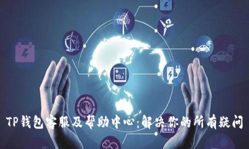 TP钱包客服及帮助中心：解决你的所有疑问