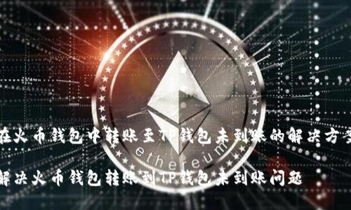在火币钱包中转账至TP钱包未到账的解决方案

解决火币钱包转账到TP钱包未到账问题