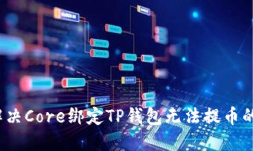 如何解决Core绑定TP钱包无法提币的问题？
