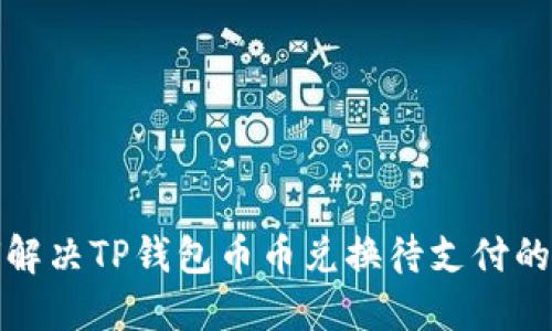 如何解决TP钱包币币兑换待支付的问题