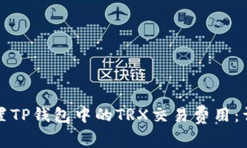 如何设置TP钱包中的TRX交易费用：详尽指南