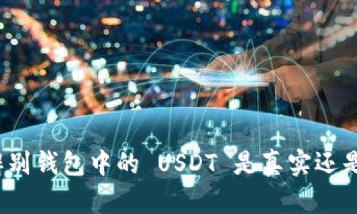 如何辨别钱包中的 USDT 是真实还是伪造？