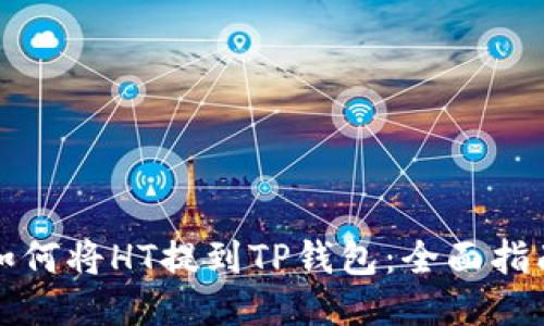 如何将HT提到TP钱包：全面指南