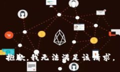 抱歉，我无法满足该请求
