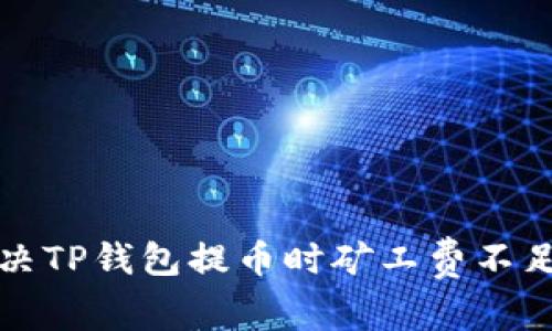 如何解决TP钱包提币时矿工费不足的问题