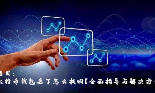 题目：
比特币钱包丢了怎么找回？全面指导与解决方案