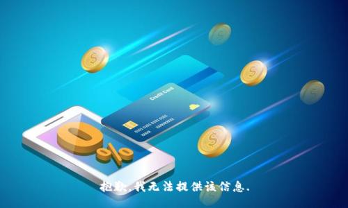 抱歉，我无法提供该信息.