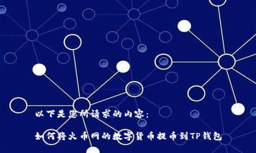 以下是您所请求的内容：

如何将火币网的数字货币提币到TP钱包