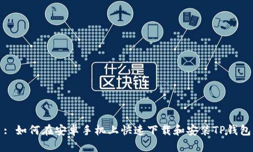 : 如何在安卓手机上快速下载和安装TP钱包