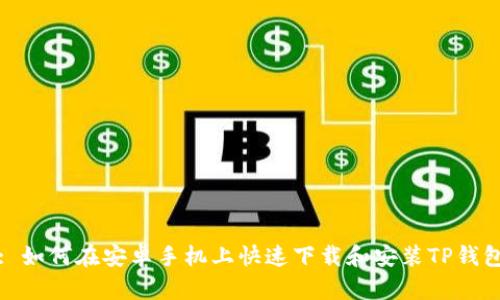 : 如何在安卓手机上快速下载和安装TP钱包
