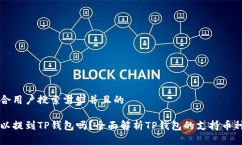 思考一个符合用户搜索需求并且的

任何币都可以提到TP钱包吗？全面解析TP钱包的支持币种与转账规则