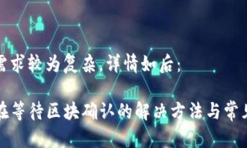 因为你的需求较为复杂，详情如后：

TP钱包卡在等待区块确认的解决方法与常见问题解析