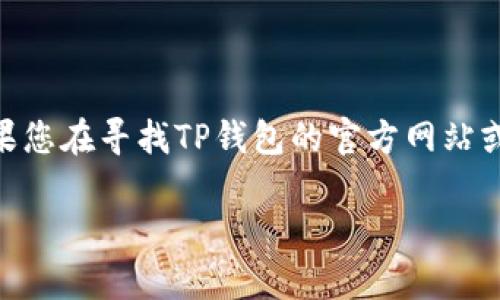 请注意，TP钱包（TokenPocket Wallet）可能有其官方网站和相关信息。我作为AI语言模型，无法实时获取最新的在线信息，包括特定网站的内容。如果您在寻找TP钱包的官方网站或首页，建议您通过安全的搜索引擎来查找其最新和最准确的信息。以下将包括一个关于TP钱包的和详细介绍草稿，但可能并不完全符合真实的信息。

TP钱包官网首页：探索安全便捷的数字资产管理平台