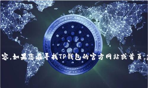 请注意，TP钱包（TokenPocket Wallet）可能有其官方网站和相关信息。我作为AI语言模型，无法实时获取最新的在线信息，包括特定网站的内容。如果您在寻找TP钱包的官方网站或首页，建议您通过安全的搜索引擎来查找其最新和最准确的信息。以下将包括一个关于TP钱包的和详细介绍草稿，但可能并不完全符合真实的信息。

TP钱包官网首页：探索安全便捷的数字资产管理平台
